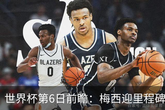 世界杯第6日前瞻：梅西迎里程碑战 姆巴佩哈兰德各自出击